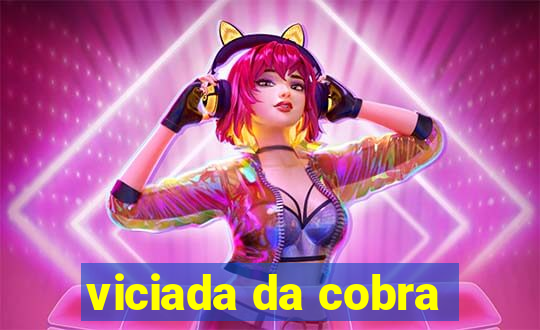 viciada da cobra